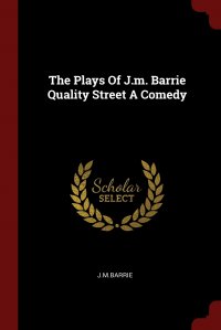 The Plays Of J.m. Barrie Quality Street A Comedy J. M. Barrie купить читать скачать онлайн - BookMix.ru