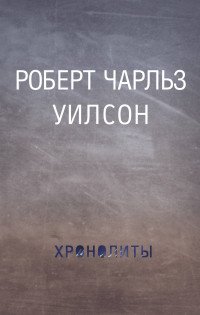 Хронолиты, Уилсон Роберт Чарльз Хронолиты, Уилсон Роберт Чарльз