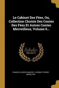 Le Cabinet Des Fees, Ou, Collection Choisie Des Contes Des Fees Et Autres Contes Merveilleux, Volume 6...