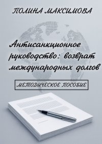 Антисанкционное руководство: возврат международных долгов. Методическое пособие Полина Артуровна Максимова купить читать скачать онлайн - BookMix.ru