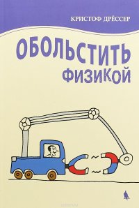 Обольстить физикой. Истории на все случаи жизни, Кристоф Дрессер Обольстить физикой. Истории на все случаи жизни, Кристоф Дрессер