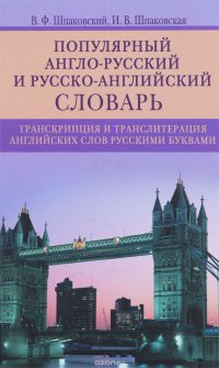 Популярный англо-русский и русско-английский словарь. Транскрипция и транслитерация английских слов русскими буквами, В. Ф. Шпаковский, И. В. Шпаковская