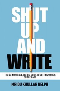 Shut Up and Write: The No-Nonsense, No B.S. Guide to Getting Words on the Page, Natasha Khullar Relph