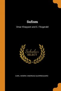 Sufism. Omar Khayyam and E. Fitzgerald Carl Henrik Andreas Bjerregaard купить читать скачать онлайн - BookMix.ru
