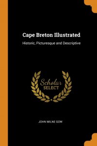 Cape Breton Illustrated. Historic, Picturesque and Descriptive, John Milne Gow