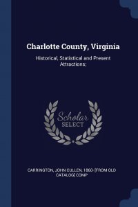 Charlotte County, Virginia. Historical, Statistical and Present Attractions;, John Cullen 1860- [from old Carrington
