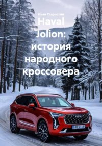Haval Jolion: история народного кроссовера Иван Владимирович Старостин купить читать скачать онлайн - BookMix.ru