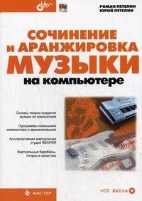 Сочинение и аранжировка музыки на компьютере (+ CD-ROM), Роман Петелин, Юрий Петелин