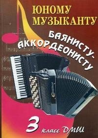 Юному музыканту баянисту-аккордеонисту. 3 класс купить читать скачать онлайн - BookMix.ru