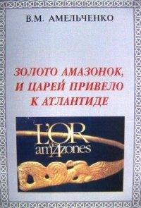 Золото амазонок, героев и царей привело к Атлантиде Платона, В. М. Амельченко