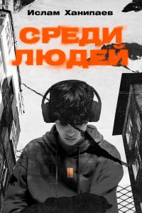 Обложка книги Среди людей, Ислам Ханипаев