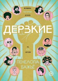 Дерзкие. Женщины, которые делали то, что хотели, Пенелопа Бажье Дерзкие. Женщины, которые делали то, что хотели, Пенелопа Бажье