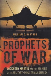 Prophets of War: Lockheed Martin and the Making of the Military-Industrial Complex. Пророки войны: корпорация "Lockheed Martin" и создание военно-промышленного комплекса. Уильям Д William D. Hartung купить читать скачать онлайн - BookMix.ru