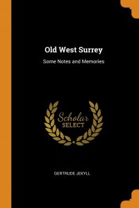 Old West Surrey. Some Notes and Memories Gertrude Jekyll купить читать скачать онлайн - BookMix.ru