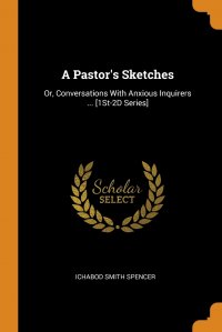 A Pastor's Sketches. Or, Conversations With Anxious Inquirers ... .1St-2D Series Ichabod Smith Spencer купить читать скачать онлайн - BookMix.ru