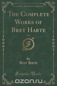The Complete Works of Bret Harte, Vol. 6 (Classic Reprint) Bret Harte купить читать скачать онлайн - BookMix.ru