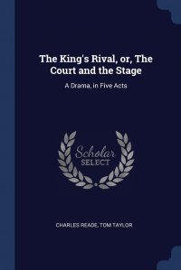 The King's Rival, or, The Court and the Stage. A Drama, in Five Acts Charles Reade, Tom Taylor купить читать скачать онлайн - BookMix.ru