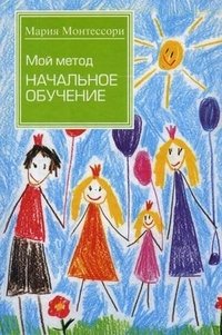 Мой метод. Начальное обучение, Мария Монтессори Мой метод. Начальное обучение, Мария Монтессори