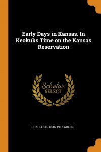 Early Days in Kansas. In Keokuks Time on the Kansas Reservation, Charles R. 1845-1915 Green