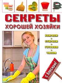 Секреты хорошей хозяйки убираем стираем готовим чиним с блеском Секреты хорошей хозяйки убираем стираем готовим чиним с блеском thumbnail
