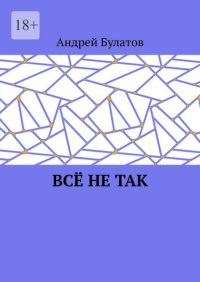 Все не так Андрей Булатов купить читать скачать онлайн - BookMix.ru