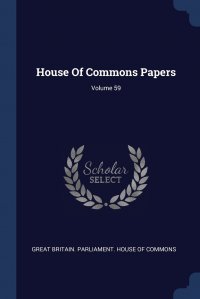House Of Commons Papers; Volume 59 Great Britain. Parliament. House of Comm купить читать скачать онлайн - BookMix.ru