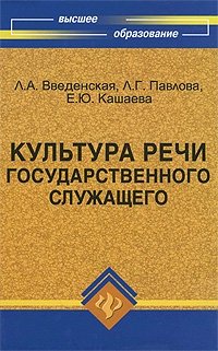 Культура речи государственного служащего, Л. А. Введенская, Л. Г. Павлова, Е. Ю. Кашаева Культура речи государственного служащего, Л. А. Введенская, Л. Г. Павлова, Е. Ю. Кашаева