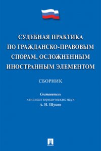 Судебная практика по гражданско-правовым спорам, осложненным иностранным элементом Сборник купить читать скачать онлайн - BookMix.ru