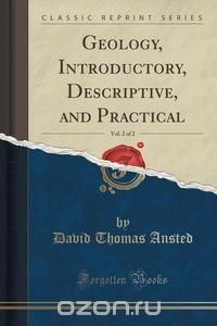 Geology, Introductory, Descriptive, and Practical, Vol. 2 of 2 (Classic Reprint), David Thomas Ansted