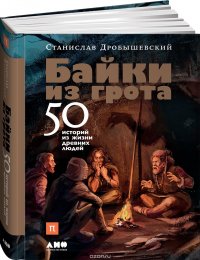 Байки из грота. 50 историй из жизни древних людей, Станислав Дробышевский