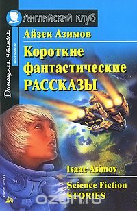 Айзек Азимов. Короткие фантастические рассказы / Isaac Asimov: Science Fiction Stories