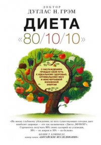 "Диета "80/10/10" : с наслаждением проедая свой путь к идеальному здоровью, оптимальному весу и неисчерпаемой жизненной энергии, Грэм, Дуглас Н.
