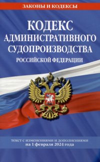 Кодекс административного судопроизводства Российской Федерации. Текст с изменениями и дополнениями на 1 февраля 2024 года