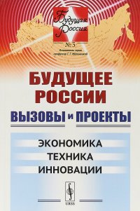Будущее России. Вызовы и проекты. Экономика. Техника. Инновации. Выпуск №3. Книга 2