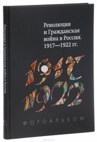 Революция и Гражданская война в России. 1917-1922 гг. Фотоальбом