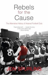 Rebels for the Cause: The Alternative History of Arsenal Football Club, Jon Spurling