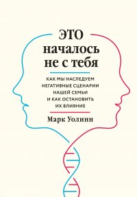 Это началось не с тебя. Как мы наследуем негативные сценарии нашей семьи и как остановить их влияние Это началось не с тебя. Как мы наследуем негативные сценарии нашей семьи и как остановить их влияние