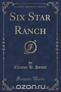 Six Star Ranch (Classic Reprint) Eleanor H. Porter купить читать скачать онлайн - BookMix.ru