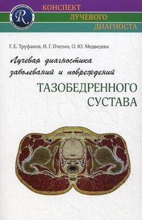 Лучевая диагностика заболеваний и повреждений тазобедренного сустава (Конспект лучевого диагноста). Труфанов Г.Е, Г. Е. Труфанов