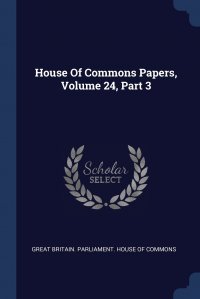House Of Commons Papers, Volume 24, Part 3 Great Britain. Parliament. House of Comm купить читать скачать онлайн - BookMix.ru