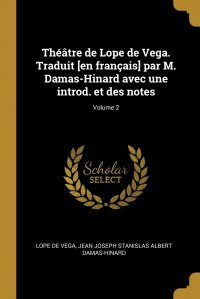 Theatre de Lope de Vega. Traduit .en francais. par M. Damas-Hinard avec une introd. et des notes; Volume 2 Lope de Vega, Jean Joseph Stanislas Albe Damas-Hinard купить читать скачать онлайн - BookMix.ru