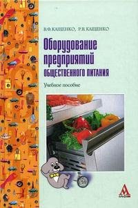 Оборудование предприятий общественного питания: Учебное пособие, В. Ф. Кащенко, Р. В. Кащенко Оборудование предприятий общественного питания: Учебное пособие, В. Ф. Кащенко, Р. В. Кащенко