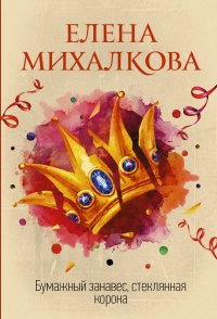 Бумажный занавес, стеклянная корона, Елена Михалкова