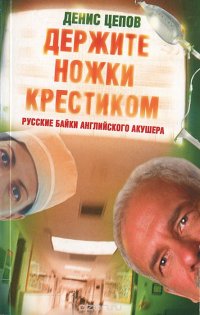 Держите ножки крестиком, или Русские байки английского акушера Держите ножки крестиком, или Русские байки английского акушера