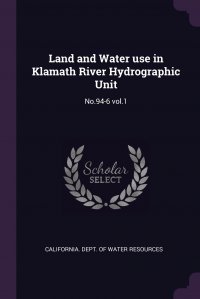Land and Water use in Klamath River Hydrographic Unit. No.94-6 vol.1 California. Dept. of Water Resources купить читать скачать онлайн - BookMix.ru