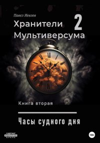 Часы судного дня. Хранители Мультиверсума. Книга вторая, Павел Иевлев