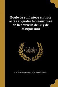 Boule de suif, piece en trois actes et quatre tableaux tiree de la nouvelle de Guy de Maupassant Guy De Maupassant, Oscar M&eacute;t&eacute;nier купить читать скачать онлайн - BookMix.ru