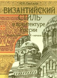"Византийский стиль" в архитектуре России Ю. Р. Савельев купить читать скачать онлайн - BookMix.ru