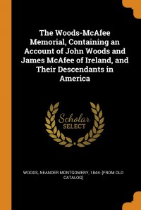 The Woods-McAfee Memorial, Containing an Account of John Woods and James McAfee of Ireland, and Their Descendants in America