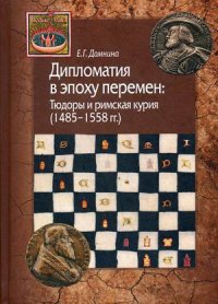 Дипломатия в эпоху перемен. Тюдоры и римская курия (1485-1558 гг.)